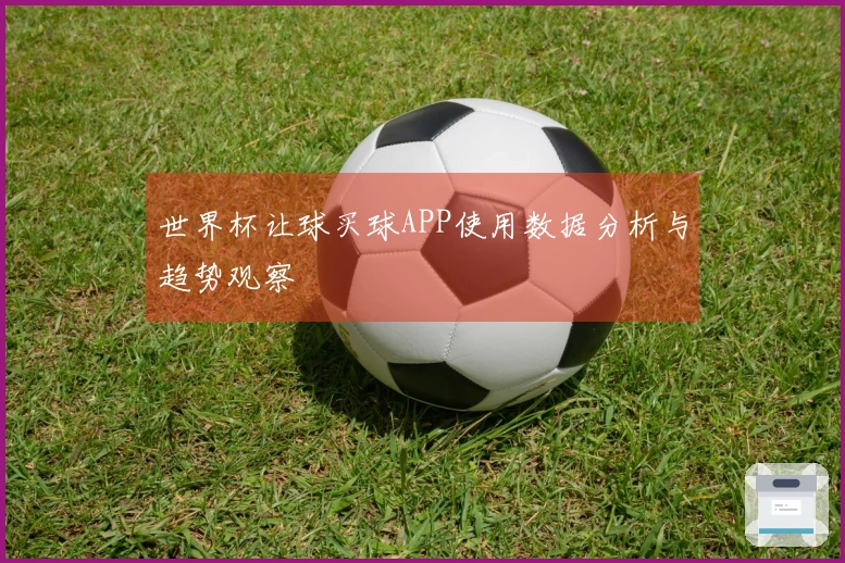 世界杯让球买球APP使用数据分析与趋势观察