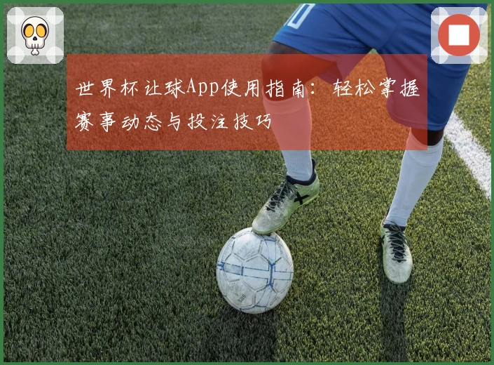 世界杯让球App使用指南：轻松掌握赛事动态与投注技巧