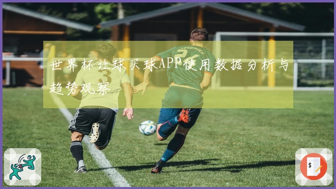 世界杯让球买球APP使用数据分析与趋势观察
