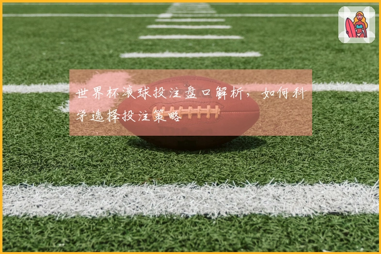 世界杯滚球投注盘口解析，如何科学选择投注策略