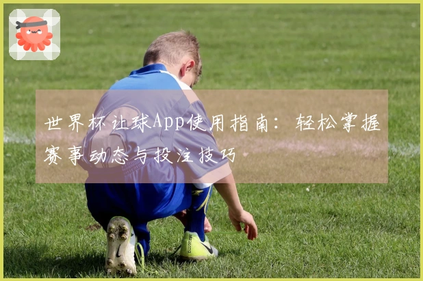 世界杯让球App使用指南：轻松掌握赛事动态与投注技巧